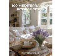 100 Mediterranean Interior Design Photography Book:: Timeless Warmth, Natural Elegance, and Coastal Charm from the Heart of the Mediterranean