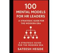 100 Mental Models for HR Leaders: A Strategic Guide for the Modern Era: Frameworks for People Strategy - Smarter Thinking in Hiring, Talent & Culture ... Better. Decide Smarter. Lead Sharper.)