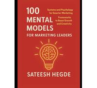 100 Mental Models for Marketing Leaders: Systems and Psychology for Smarter Marketing - Frameworks to Boost Growth and Creativity (The Mental Models ... Better. Decide Smarter. Lead Sharper.)