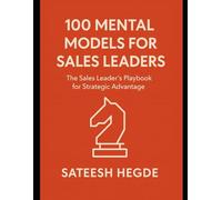 100 Mental Models for Sales Leader: The Sales Leader’s Playbook for Strategic Advantage (The Mental Models Mastery Series:Think Better. Decide Smarter. Lead Sharper.)