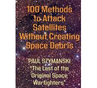 100 Methods to Attack Satellites Without Space Debris: How to Fight and Win Space Wars! (Battle Beyond - Fighting Space Wars!)