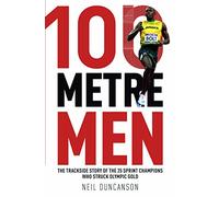 100 Metre Men: The Trackside Story of the 25 Sprint Champions Who Struck Olympic Gold