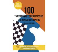100 “Middlegame” Chess Puzzles for Advanced Players (Rating 1500-1800): 100 real-life chess tactics puzzles to make you a better player