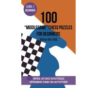 100 “Middlegame” Chess Puzzles for Beginners (Rating 900-1200): 100 real-life chess tactics puzzles for beginners to make you a better player
