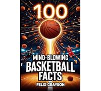 100 Mind-Blowing Basketball Facts: 100 Jaw-Dropping Moments That Changed the Game Forever