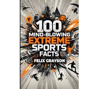 100 Mind-Blowing Extreme Sports Facts: 100 Insane Feats from the World's Most Daring Athletes