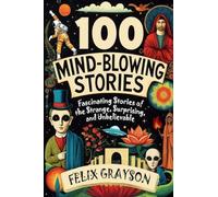 100 Mind-Blowing Stories: Fascinating Stories of the Strange, Surprising, and Unbelievable