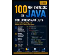 100 MINI-EXERCISES IN JAVA COLLECTIONS AND LISTS -BOOK 6-: Learn ArrayList, HashMap, and dynamic lists of objects step by step