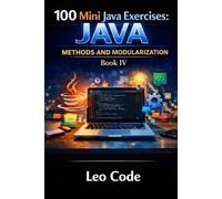 100 Mini Java Exercises: JAVA - Methods and Modularization -Book IV-: Learn Java Methods, Parameters, Return Values, Void Methods, Boolean Logic, and Modular Programming Step by Step