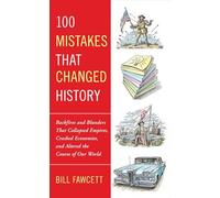 100 Mistakes that Changed History: Backfires and Blunders That Collapsed Empires, Crashed Economies, and Altered the Course of Our World