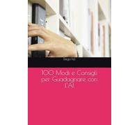 100 Modi e Consigli per Guadagnare con l'AI