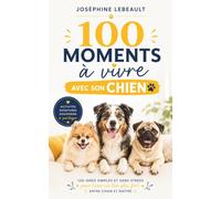 100 moments à vivre avec son chien: Activités, aventures, souvenirs à partager - 100 idées simples et sans stress pour tisser un lien plus fort entre chien et maître