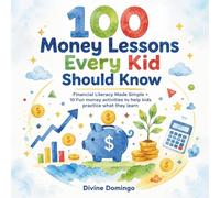 100 Money Lessons Every Kid Should Know: Financial Literacy Made Simple Plus 10 fun activities to help kids practice what they learn! (Little Money Lessons)