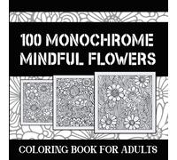 100 MONOCHROME MINDFUL FLOWERS: coloring book for adults