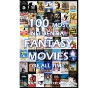 100 Most Influential Fantasy Movies of All Time: Classic Movies In Cinema History (Classic Cinema)
