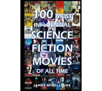100 Most Influential Science Fiction Movies of All Time: Classic Movies In Cinema History (Classic Cinema)