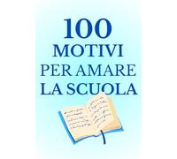 100 motivi per amare la scuola: Come scoprire il lato sorprendente della scuola e trovare motivazione ogni giorno (Amare la scuola: idee, motivazioni, consigli e strategie per ragazzi e insegnanti)