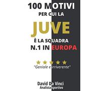 100 motivi per cui la JUVE è la squadra N.1 in Europa: Un libro leggendario per tifosi bianconeri DOC
