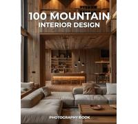 100 Mountain Interior Design Photography Book: A Captivating Collection of Cozy Retreats, Rustic Charm, and Elevated Living