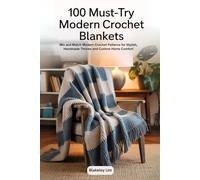 100 Must-Try Modern Crochet Blankets: Mix and Match Modern Crochet Patterns for Stylish, Handmade Throws and Custom Home Comfort