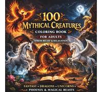 100 Mythical Creatures Coloring Book for Adults: Stress Relief & Relaxation: Fantasy Dragons, Unicorns, Phoenix & Magical Beasts | Intricate Designs for Mindfulness, Calm &Creativity