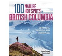 100 Nature Hot Spots in British Columbia: The Best Parks, Conservation Areas and Wild Places