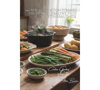 100 New-Generation Steamed Vegetables: Healthy Food with Real Taste: Modern techniques, light sauces, the art of preserving vitamins (Vegetables & ... - Sub-series: "Creative Gardens" (7 books))