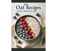 100 Oat Recipes for a Healthy Life: Oats - An Excellent Substitute for Flour for a Healthy Life and Weight Loss