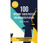 100 “Opening” Chess Puzzles for Advanced Players (Rating 1500- 1800): 100 real-life chess tactics puzzles to make you a better player