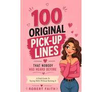 100 ORIGINAL PICK-UP LINES THAT NOBODY HAS HEARD BEFORE: A Field Guide To Saying Hello Without Ruining It
