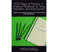 100 Pages of Practice: A Creative Notebook for Daily Inspiration and Improvemen: Unleash Your Creativity and Improve Your Skills with this Practical Workbook