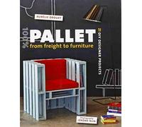 100% Pallet: from Freight to Furniture: 21 DIY Designer Projects