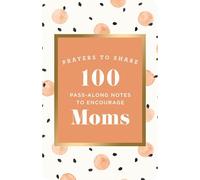 100 Pass-Along Notes to Encourage Moms: Prayers to Share (Shareable Messages of Encouragement with a Prayer, Scripture, and Inspirational Quote)