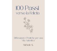 100 Passi verso la Felicità: Riflessioni e Pratiche per una Vita Autentica