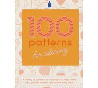 100 patterns for coloring: A variety of patterns for coloring-in to help create calm, provide comfort, and soothe busy minds