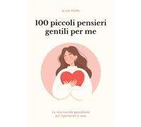 100 piccoli pensieri gentili per me: La mia coccola quotidiana per riportarmi a casa