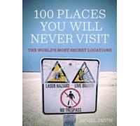 100 Places You Will Never Visit: The World's Most Secret Locations