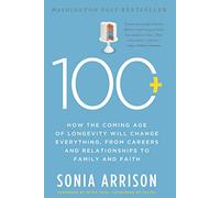 100 Plus: How the Coming Age of Longevity Will Change Everything, From Careers and Relationships to Family and Faith