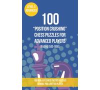 100 “Position Crushing” Chess Puzzles for Advanced Players (Rating 1500-1800): 100 real-life chess tactics puzzles to make you a better player (Chess Puzzles, Strategy and Tactics - Position Crushing)
