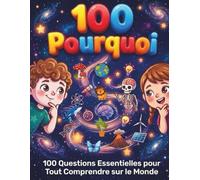 100 Pourquoi: Ma Première Encyclopédie Illustrée - 100 Questions Essentielles pour Tout Comprendre sur le Monde (Espace, Animaux, Corps Humain, Nature et Technologie)
