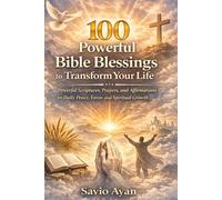 100 Powerful Bible Blessings to Transform Your Life: Scriptures, Prayers, and Affirmations for Daily Peace, Protection, Breakthrough, and Spiritual Growth