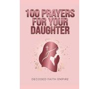 100 Powerful Prayers for Your Daughter: Daily Christian Prayers for Protection, Strength, Faith, and Her Future: 3 (Prayer Books)