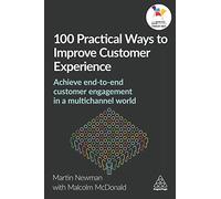 100 Practical Ways to Improve Customer Experience: Achieve End-to-End Customer Engagement in a Multichannel World