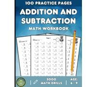100 Practice Pages ADDITION AND SUBTRACTION Math Workbook. 5000 math drills. AGES 6 - 9.: A Book for children that helps fluency in basic mathematical operations such as addition and subtraction.