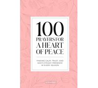 100 Prayers for A Heart of Peace: Finding Calm, Trust, and God’s Steady Presence in Every Season