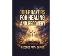 100 Prayers for Healing and Recovery: Daily Christian Prayers for Physical Healing, Emotional Restoration, Mental Health, Addiction Recovery, and Trauma Healing (Prayer Books Series)