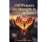 100 Prayers for Strength in Difficult Times: Daily Christian Prayers for Courage, Endurance, and Unshakeable Faith When Life Gets Hard: 9 (Prayer Books Series)