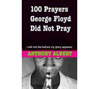100 Prayers George Floyd did not Pray: I Will not Die Before my Glory Appears