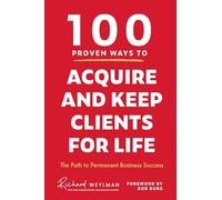100 Proven Ways to Acquire and Keep Clients for Life: The Path to Permanent Business Success