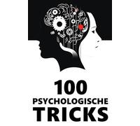 100 Psychologische Tricks: Denke klüger - Handle besser - Effektive Strategien für Erfolg und Selbstbewusstsein